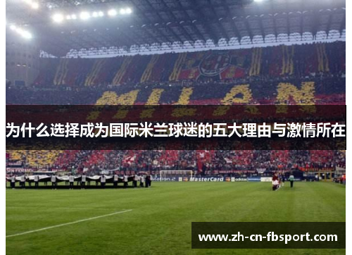 为什么选择成为国际米兰球迷的五大理由与激情所在