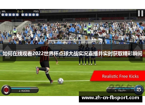 如何在线观看2022世界杯点球大战实况直播并实时获取精彩瞬间