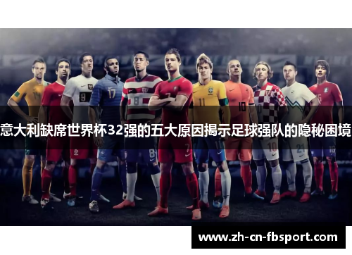 意大利缺席世界杯32强的五大原因揭示足球强队的隐秘困境 意大利缺席世界杯32强的五大原因揭示足球强队的隐秘困境