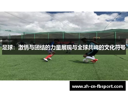 足球：激情与团结的力量展现与全球共鸣的文化符号