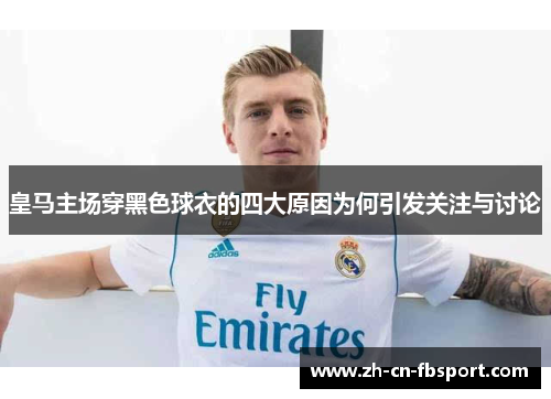 皇马主场穿黑色球衣的四大原因为何引发关注与讨论