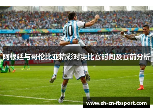 阿根廷与哥伦比亚精彩对决比赛时间及赛前分析