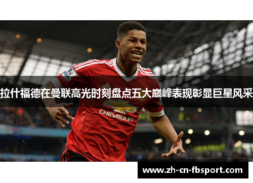 拉什福德在曼联高光时刻盘点五大巅峰表现彰显巨星风采