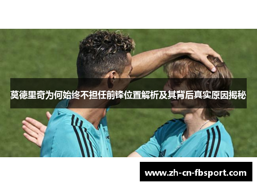 莫德里奇为何始终不担任前锋位置解析及其背后真实原因揭秘