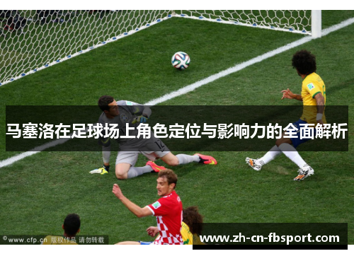 马塞洛在足球场上角色定位与影响力的全面解析