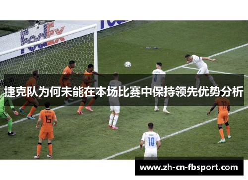 捷克队为何未能在本场比赛中保持领先优势分析