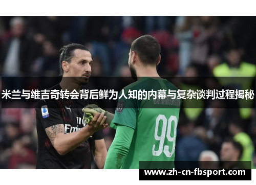 米兰与维吉奇转会背后鲜为人知的内幕与复杂谈判过程揭秘