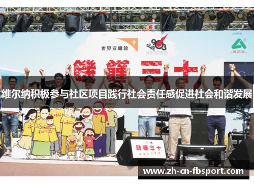 维尔纳积极参与社区项目践行社会责任感促进社会和谐发展 维尔纳积极参与社区项目践行社会责任感促进社会和谐发展