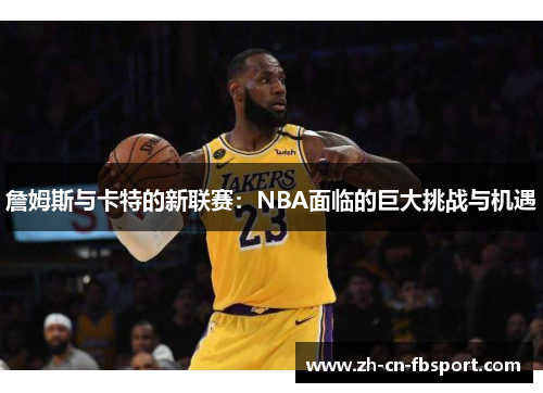 詹姆斯与卡特的新联赛：NBA面临的巨大挑战与机遇