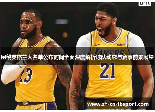 围绕英格兰大名单公布时间全面深度解析球队动态与赛事前景展望 围绕英格兰大名单公布时间全面深度解析球队动态与赛事前景展望