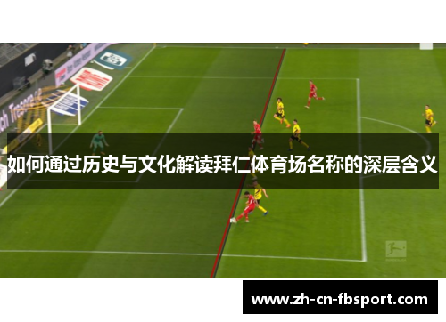 如何通过历史与文化解读拜仁体育场名称的深层含义