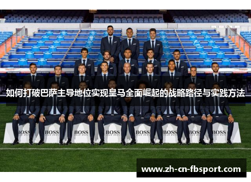 如何打破巴萨主导地位实现皇马全面崛起的战略路径与实践方法