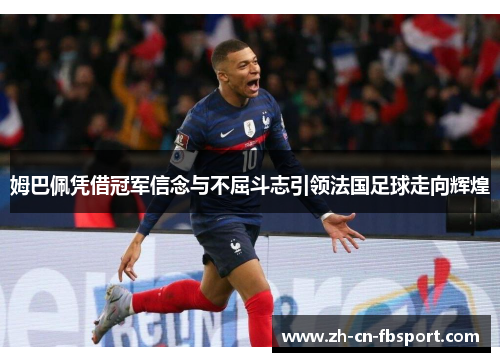姆巴佩凭借冠军信念与不屈斗志引领法国足球走向辉煌 姆巴佩凭借冠军信念与不屈斗志引领法国足球走向辉煌