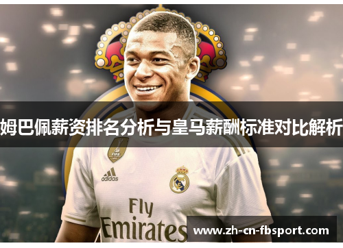 姆巴佩薪资排名分析与皇马薪酬标准对比解析 姆巴佩薪资排名分析与皇马薪酬标准对比解析