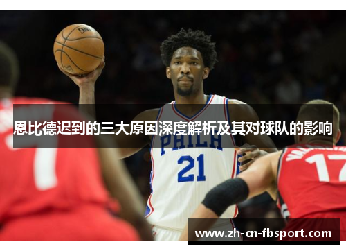 恩比德迟到的三大原因深度解析及其对球队的影响