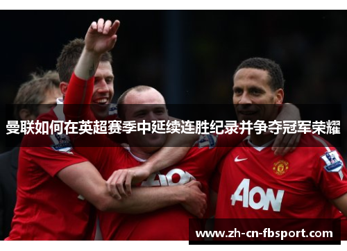 曼联如何在英超赛季中延续连胜纪录并争夺冠军荣耀