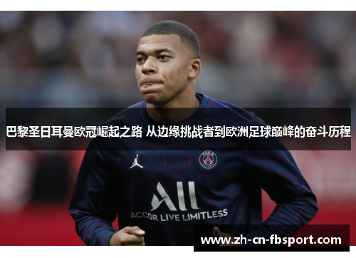 巴黎圣日耳曼欧冠崛起之路 从边缘挑战者到欧洲足球巅峰的奋斗历程