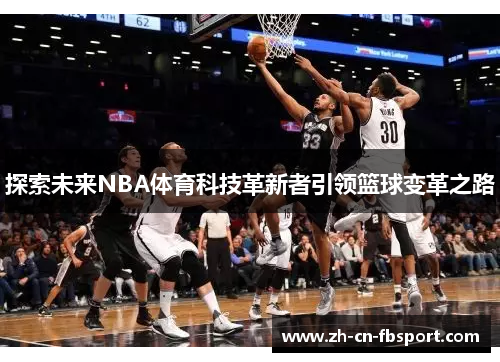 探索未来NBA体育科技革新者引领篮球变革之路