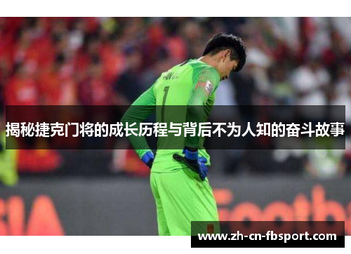 揭秘捷克门将的成长历程与背后不为人知的奋斗故事
