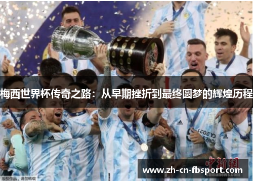 梅西世界杯传奇之路:从早期挫折到最终圆梦的辉煌历程 梅西世界杯传奇之路:从早期挫折到最终圆梦的辉煌历程
