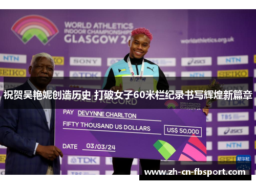 祝贺吴艳妮创造历史 打破女子60米栏纪录书写辉煌新篇章