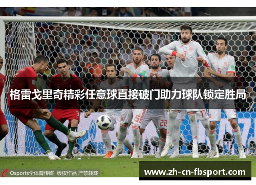 格雷戈里奇精彩任意球直接破门助力球队锁定胜局