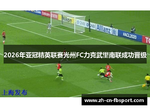 2026年亚冠精英联赛光州FC力克武里南联成功晋级 2026年亚冠精英联赛光州FC力克武里南联成功晋级