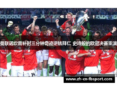 曼联诺坎普补时三分钟奇迹逆转拜仁 史诗般的欧冠决赛重演 曼联诺坎普补时三分钟奇迹逆转拜仁 史诗般的欧冠决赛重演